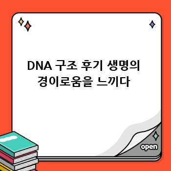 DNA 구조 후기 생명의 경이로움을 느끼다