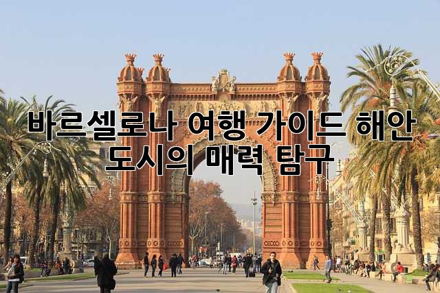 바르셀로나 여행 가이드: 해안 도시의 매력 탐구