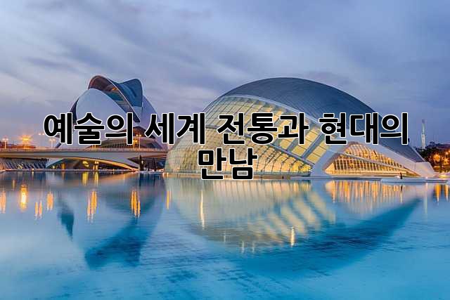 예술의 세계: 전통과 현대의 만남