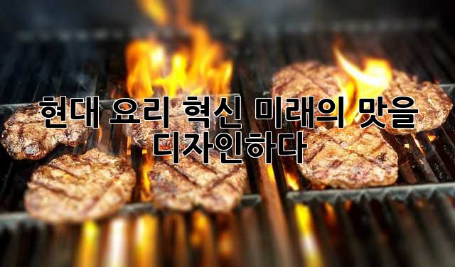 현대 요리 혁신: 미래의 맛을 디자인하다