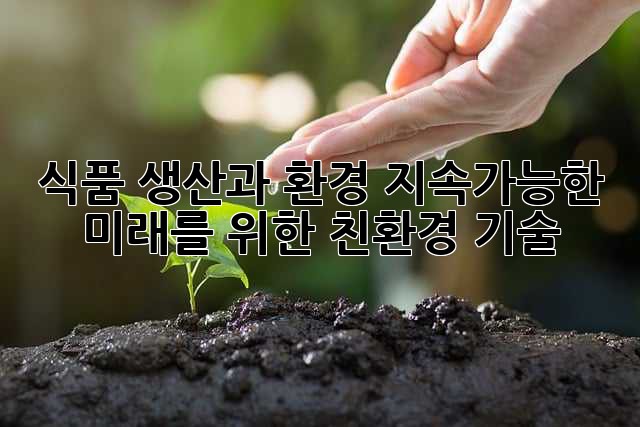 식품 생산과 환경: 지속가능한 미래를 위한 친환경 기술