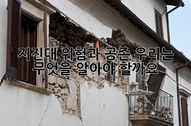 지진대: 위험과 공존, 우리는 무엇을 알아야 할까요?
