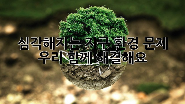 심각해지는 지구 환경 문제, 우리 함께 해결해요!