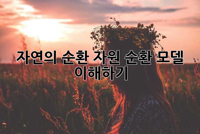 자연의 순환: 자원 순환 모델 이해하기