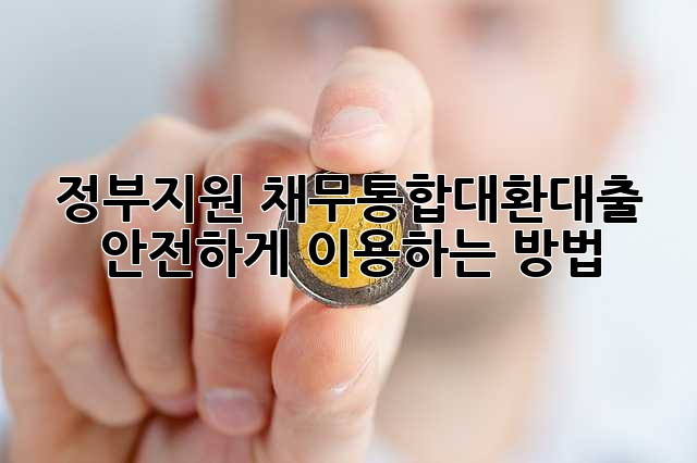 정부지원 채무통합대환대출, 안전하게 이용하는 방법
