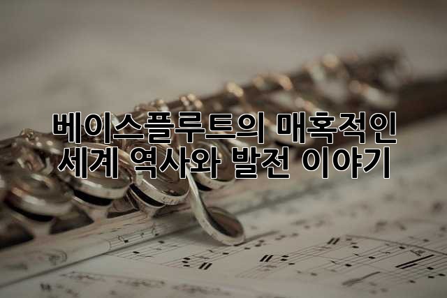 베이스플루트의 매혹적인 세계: 역사와 발전 이야기
