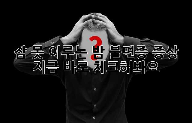 잠 못 이루는 밤? 불면증 증상, 지금 바로 체크해봐요!