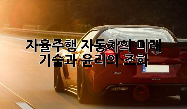 자율주행 자동차의 미래: 기술과 윤리의 조화