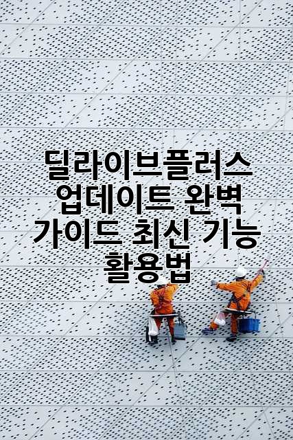 딜라이브플러스 업데이트 완벽 가이드: 최신 기능 활용법!