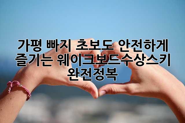 가평 빠지: 초보도 안전하게 즐기는 웨이크보드/수상스키 완전정복!