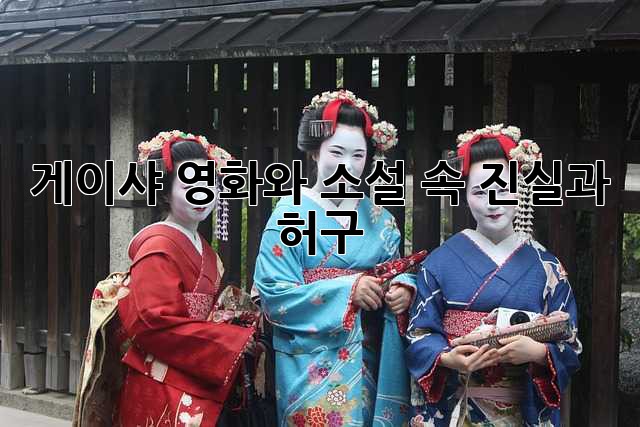 게이샤: 영화와 소설 속 진실과 허구
