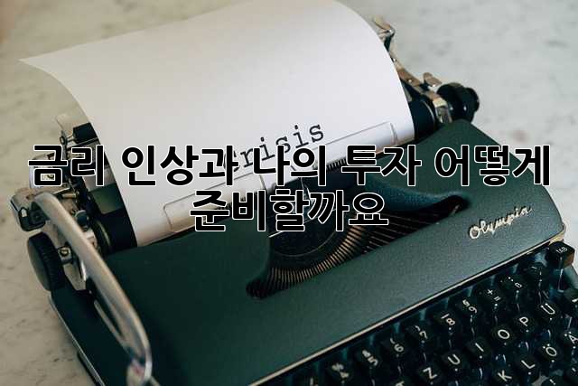 금리 인상과 나의 투자, 어떻게 준비할까요?