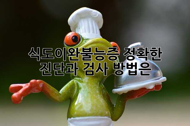 식도이완불능증, 정확한 진단과 검사 방법은?