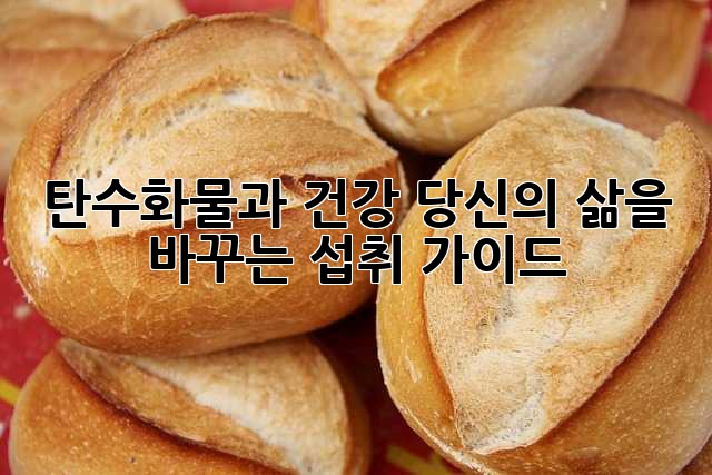 탄수화물과 건강: 당신의 삶을 바꾸는 섭취 가이드