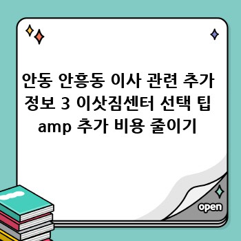 안동 안흥동 이사 관련 추가 정보 3 이삿짐센터 선택 팁 amp 추가 비용 줄이기